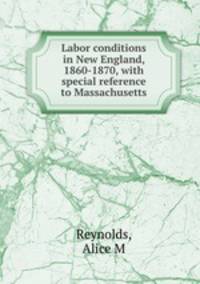 Labor conditions in New England, 1860-1870, with special reference to Massachusetts