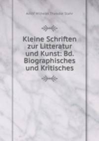 Kleine Schriften zur Litteratur und Kunst: Bd.Biographisches und Kritisches