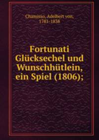 Fortunati Glucksechel und Wunschhutlein, ein Spiel (1806);