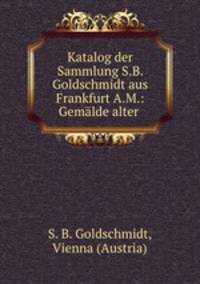 Katalog der Sammlung S.B. Goldschmidt aus Frankfurt A.M.: Gemalde alter .