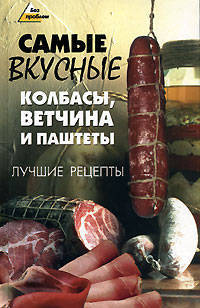 Самые вкусные колбасы, ветчина и паштеты: лучшие рецепты - (Без проблем)