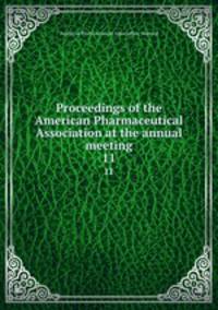 Proceedings of the American Pharmaceutical Association at the annual meeting. 11