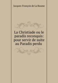 La Christiade ou le paradis reconquis: pour servir de suite au Paradis perdu .