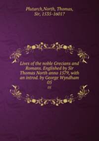 Lives of the noble Grecians and Romans. Englished by Sir Thomas North anno 1579, with an introd. by George Wyndham. 05