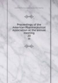 Proceedings of the American Pharmaceutical Association at the annual meeting. 20