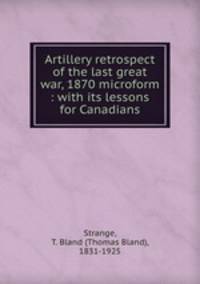 Artillery retrospect of the last great war, 1870 microform : with its lessons for Canadians