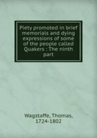 Piety promoted in brief memorials and dying expressions of some of the people called Quakers : The ninth part