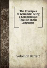 The Principles of Grammar: Being a Compendious Treatise on the Languages .