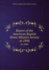 Report of the American Baptist Home Mission Society. yr.1844