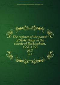 The register of the parish of Stoke Poges in the county of Buckingham, 1563-1753. pt.2