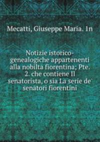 Notizie istorico-genealogiche appartenenti alla nobilta fiorentina; Pte. 2. che contiene Il senatorista, o sia La serie de