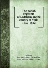 The parish registers of Ledsham, in the county of York. 1539-1812