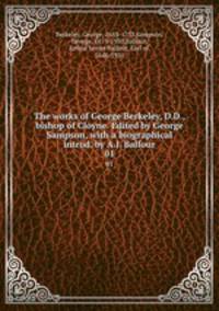 The works of George Berkeley, D.D., bishop of Cloyne. Edited by George Sampson, with a biographical introd. by A.J. Balfour. 01