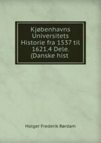 Kjobenhavns Universitets Historie fra 1537 til 1621.4 Dele. (Danske hist .