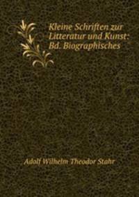 Kleine Schriften zur Litteratur und Kunst: Bd. Biographisches