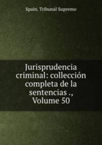 Jurisprudencia criminal: colleccion completa de la sentencias ., Volume 50