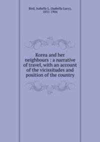 Korea and her neighbours : a narrative of travel, with an account of the vicissitudes and position of the country