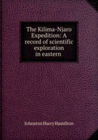 The Kilima-Njaro Expedition: A record of scientific exploration in eastern .