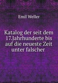 Katalog der seit dem 17.Jahrhunderte bis auf die neueste Zeit unter falscher .