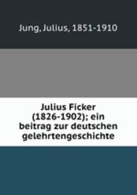 Julius Ficker (1826-1902); ein beitrag zur deutschen gelehrtengeschichte