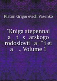 "Kniga stepennai a t s arskogo rodoslovi a " i ei a ., Volume 1
