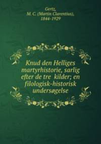 Knud den Helliges martyrhistorie, sarlig efter de tre kilder; en filologisk-historisk undersogelse