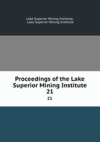 Proceedings of the Lake Superior Mining Institute. 21