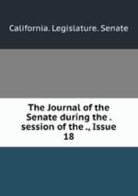 The Journal of the Senate during the . session of the ., Issue 18