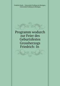 Programm wodurch zur Feier des Geburtsfestes Grossherzogs Friedrich: In .