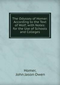 The Odyssey of Homer: According to the Text of Wolf; with Notes: for the Use of Schools and Colleges