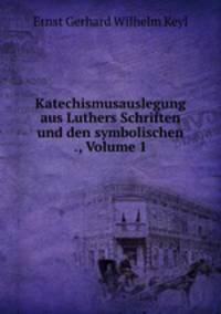 Katechismusauslegung aus Luthers Schriften und den symbolischen ., Volume 1
