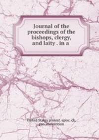 Journal of the proceedings of the bishops, clergy, and laity . in a .