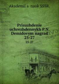 Prisuzhdenie uchrezhdennykh P.N. Demidovym nagrad. 25-27