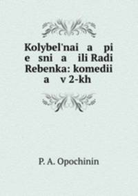Kolybelnai a pi e sni a ili Radi Rebenka: komedii a v 2-kh .