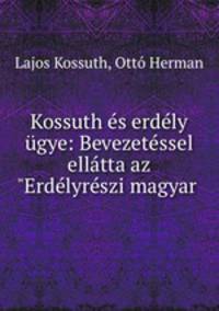 Kossuth es erdely ugye: Bevezetessel ellatta az "Erdelyreszi magyar .