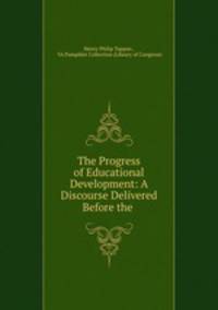 The Progress of Educational Development: A Discourse Delivered Before the .