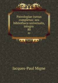 Patrologiae cursus completus: seu bibliotheca universalis, integra .. 80