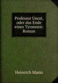 Professor Unrat, oder das Ende eines Tyrannen: Roman