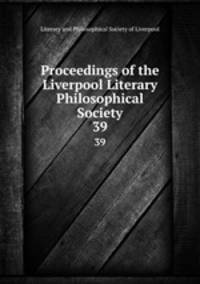 Proceedings of the Liverpool Literary & Philosophical Society. 39