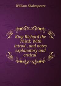 King Richard the Third: With introd., and notes explanatory and critical .