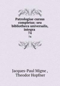 Patrologiae cursus completus: seu bibliotheca universalis, integra .. 74