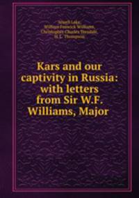 Kars and our captivity in Russia: with letters from Sir W.F. Williams, Major .