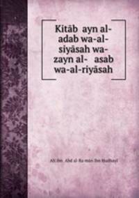Kitab ?ayn al-adab wa-al-siyasah wa-zayn al- asab wa-al-riyasah