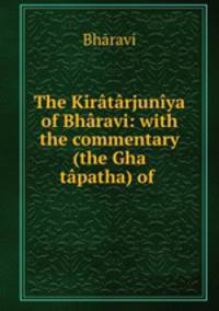 The Kiratarjuniya of Bharavi: with the commentary (the Gha tapatha) of .