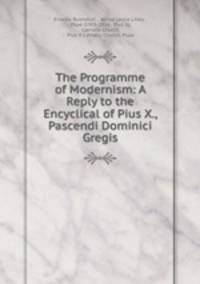 The Programme of Modernism: A Reply to the Encyclical of Pius X., Pascendi Dominici Gregis