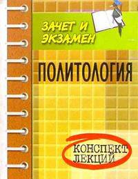 Политология: Курс лекций (Пособие для подготовки к экзаменам..) - 4-е изд. доп. и перераб. (Серия "Зачет и экзамен")