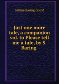 Just one more tale, a companion vol. to Please tell me a tale, by S. Baring .