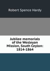 Jubilee memorials of the Wesleyan Mission, South Ceylon: 1814-1864