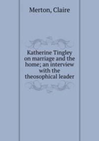 Katherine Tingley on marriage and the home; an interview with the theosophical leader
