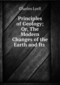 Principles of Geology; Or, The Modern Changes of the Earth and Its .
